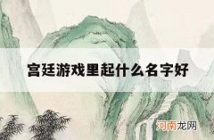 宫廷游戏里起什么名字好_宫廷游戏名称