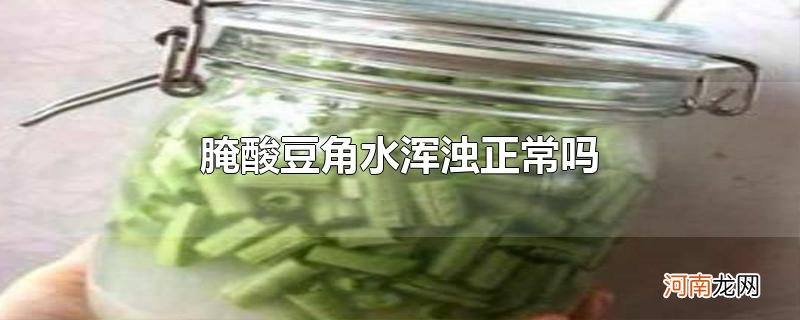 腌酸豆角水浑浊正常吗