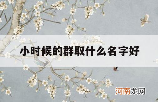 小时候的群取什么名字好_适合从小长大的群名字