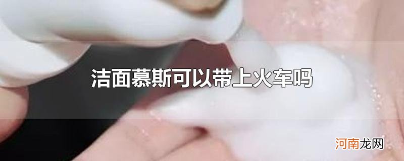 洁面慕斯可以带上火车吗