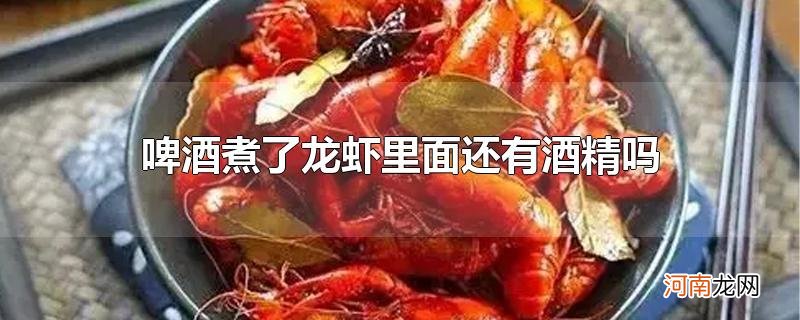 啤酒煮了龙虾里面还有酒精吗