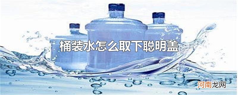 桶装水怎么取下聪明盖