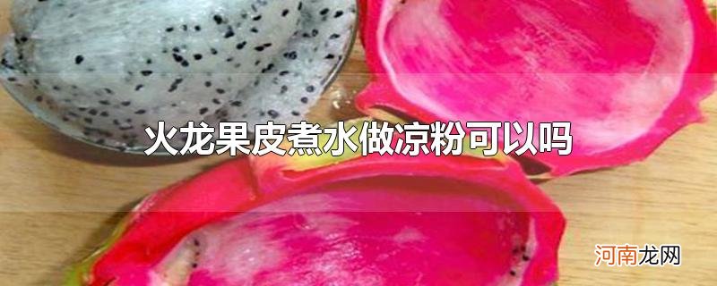 火龙果皮煮水做凉粉可以吗