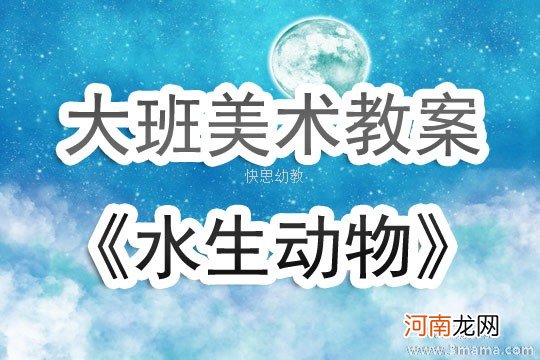 大班美术活动水生动物教案反思