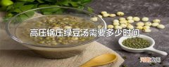 高压锅压绿豆汤需要多少时间