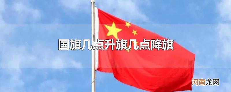 国旗几点升旗几点降旗