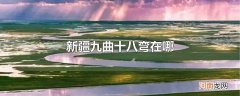 新疆九曲十八弯在哪