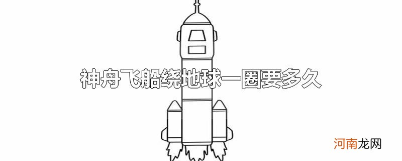 神舟飞船绕地球一圈要多久