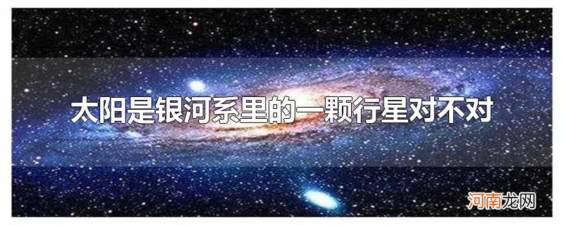 太阳是银河系里的一颗行星对不对