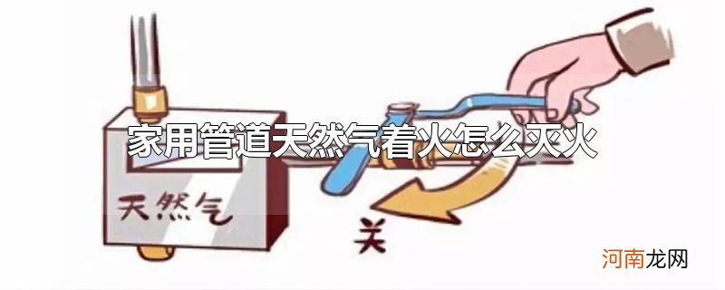 家用管道天然气着火怎么灭火