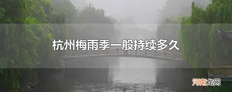 杭州梅雨季一般持续多久