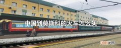 中国到莫斯科的火车怎么买