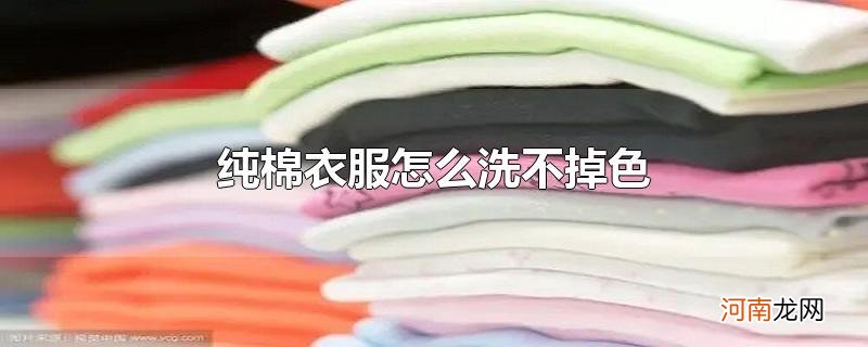 纯棉衣服怎么洗不掉色