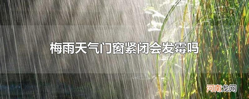 梅雨天气门窗紧闭会发霉吗