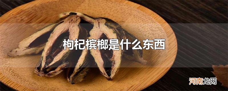 枸杞槟榔是什么东西