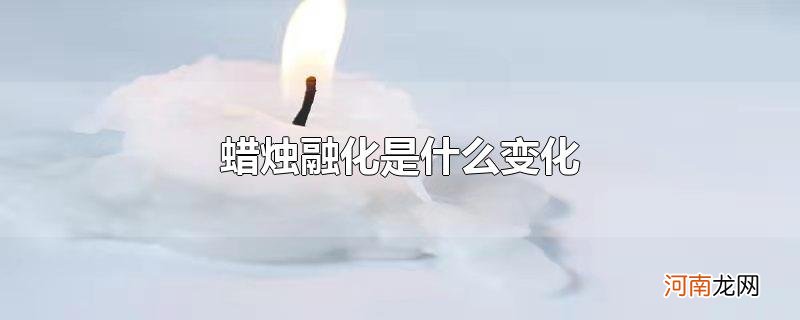 蜡烛融化是什么变化