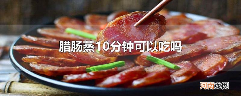 腊肠蒸10分钟可以吃吗