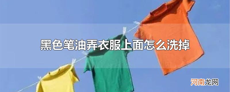 黑色笔油弄衣服上面怎么洗掉