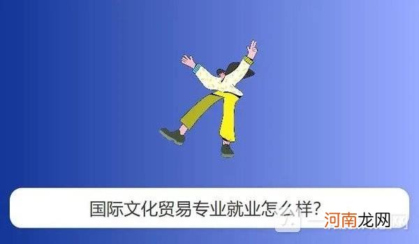 2022国际文化贸易专业就业方向 国际文化贸易专业学什么优质