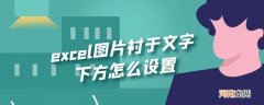 excel图片衬于文字下方怎么设置优质