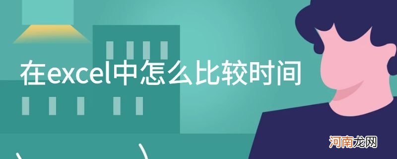 在excel中怎么比较时间优质