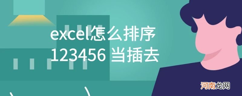 excel怎么排序123456 当插去优质