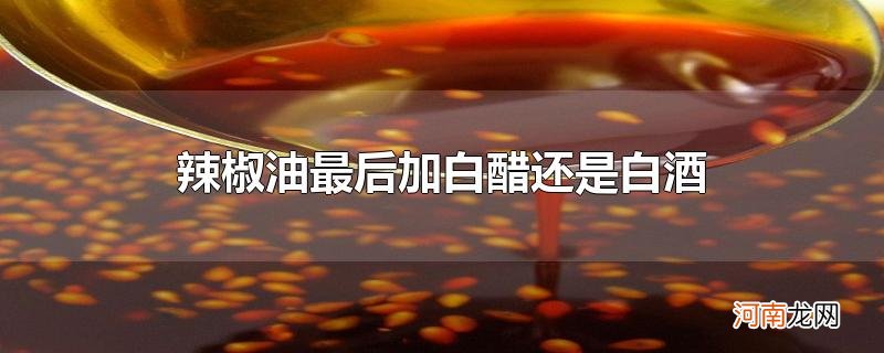 辣椒油最后加白醋还是白酒