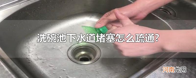 洗碗池下水道堵塞怎么疏通?