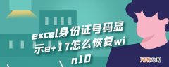 excel身份证号码显示e+17怎么恢复win10优质