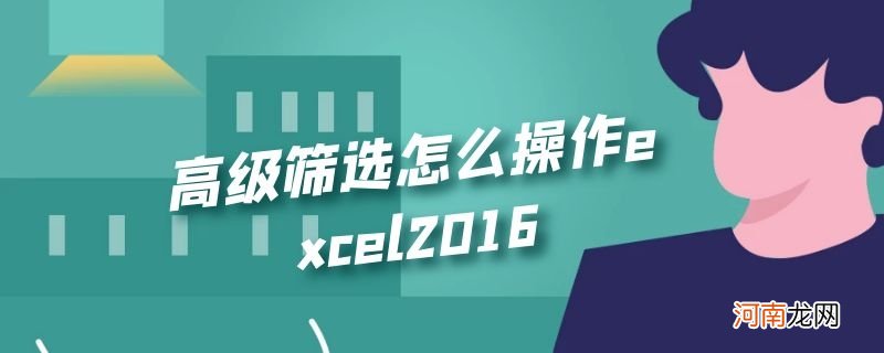 高级筛选怎么操作excel2016优质