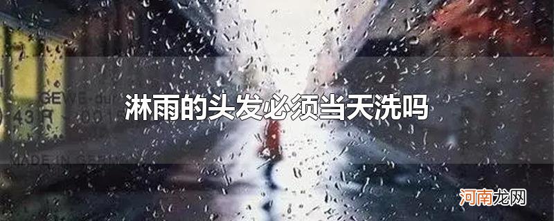 淋雨的头发必须当天洗吗