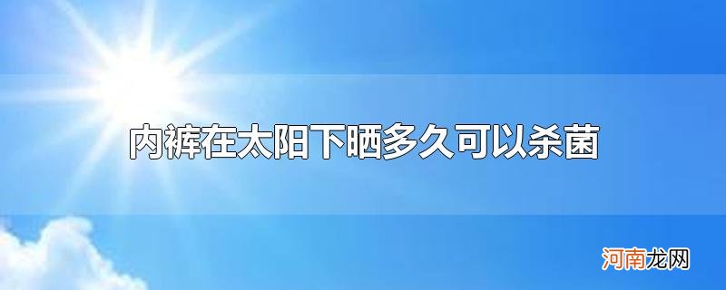 内裤在太阳下晒多久可以杀菌