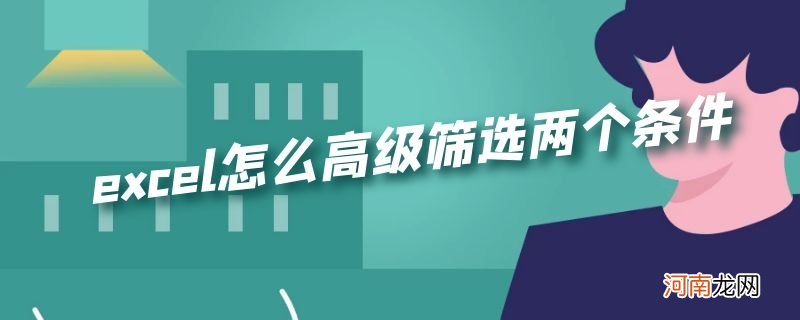 excel怎么高级筛选两个条件优质