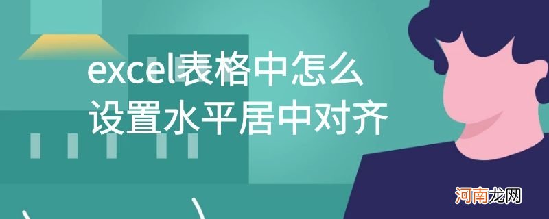 excel表格中怎么设置水平居中对齐优质