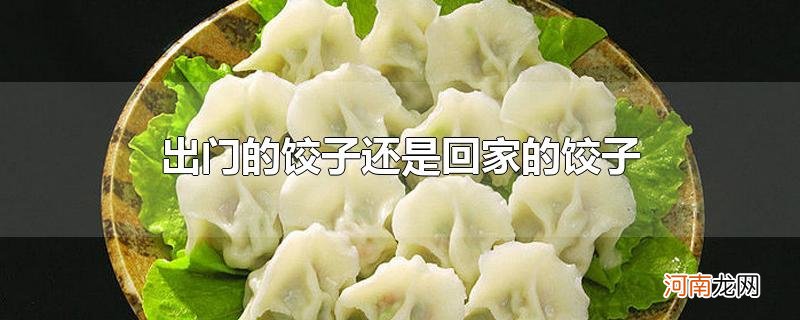 出门的饺子还是回家的饺子