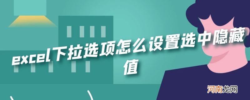 excel下拉选项怎么设置选中隐藏值优质