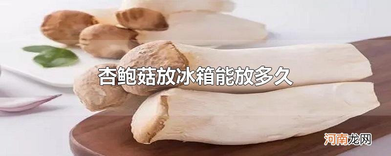 杏鲍菇放冰箱能放多久