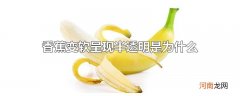香蕉变软呈现半透明是为什么