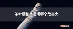 茶叶烟和普通烟哪个危害大