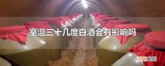 室温三十几度白酒会有影响吗