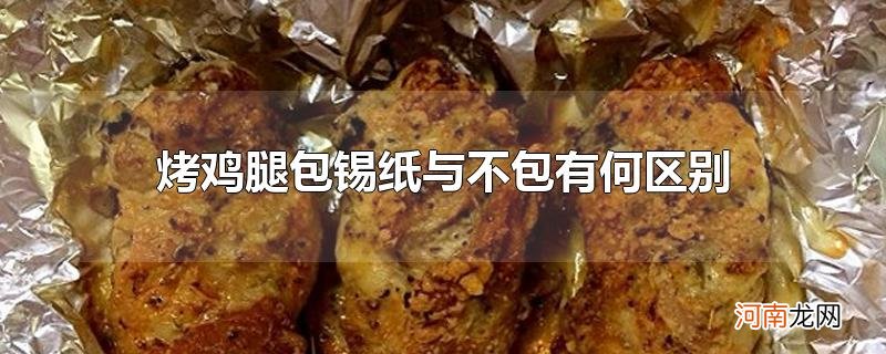 烤鸡腿包锡纸与不包有何区别