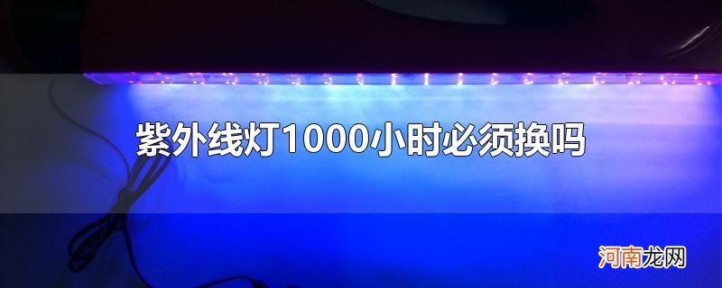 紫外线灯1000小时必须换吗