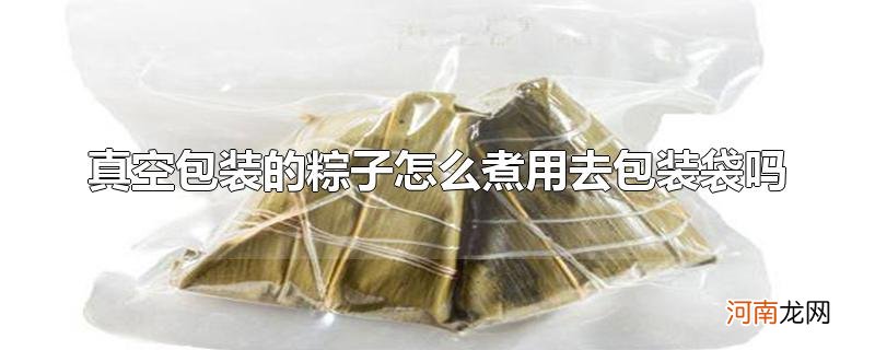 真空包装的粽子怎么煮用去包装袋吗