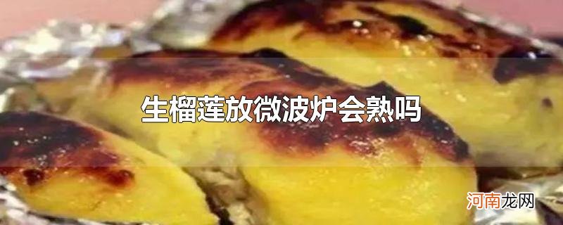 生榴莲放微波炉会熟吗