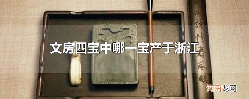 文房四宝中哪一宝产于浙江