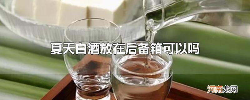 夏天白酒放在后备箱可以吗