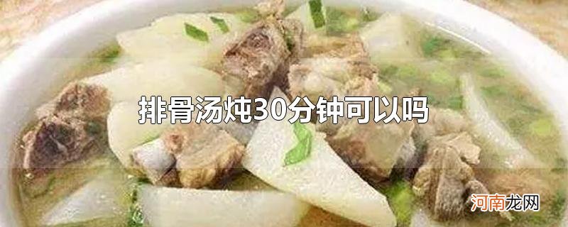 排骨汤炖30分钟可以吗