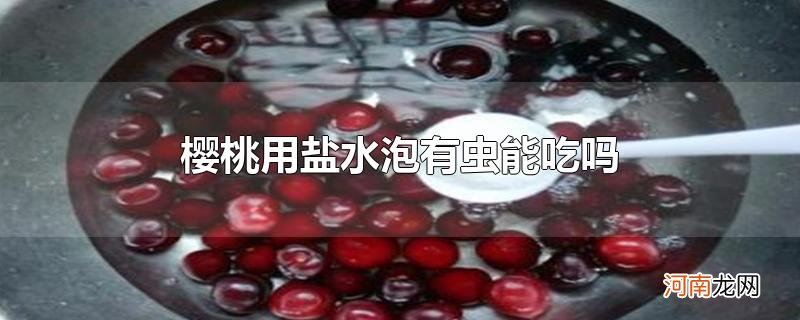 樱桃用盐水泡有虫能吃吗