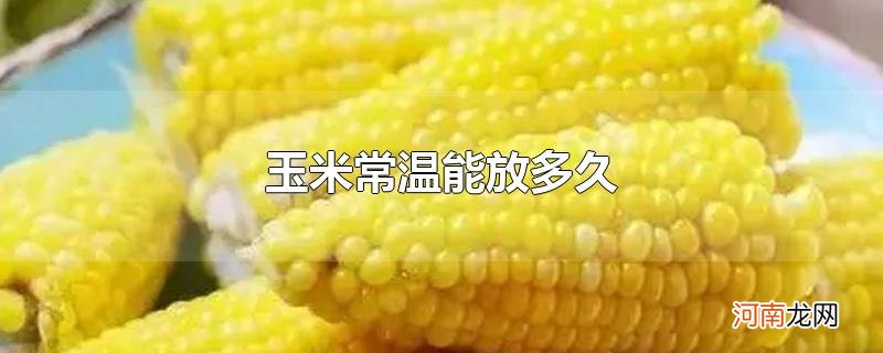 玉米常温能放多久