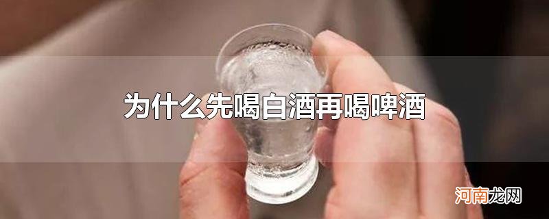 为什么先喝白酒再喝啤酒